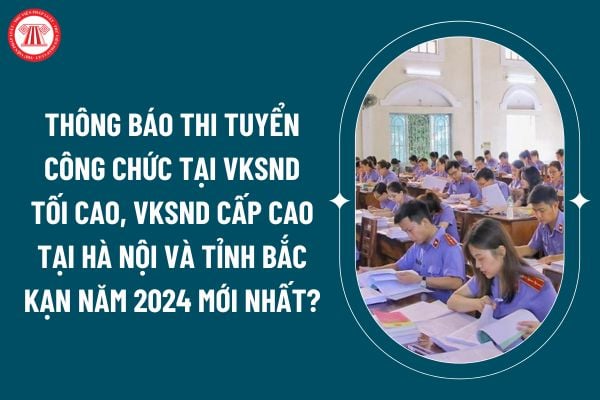 Thông báo thi tuyển công chức tại VKSND tối cao, VKSND cấp cao tại Hà Nội và tỉnh Bắc Kạn năm 2024 mới nhất? (Hình từ internet)