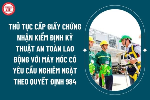 Thủ tục cấp Giấy chứng nhận kiểm định kỹ thuật an toàn lao động với máy móc có yêu cầu nghiêm ngặt về an toàn lao động trong thi công xây dựng theo Quyết định 984? (Hình từ internet)