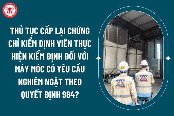 Thủ tục cấp lại chứng chỉ kiểm định viên thực hiện kiểm định đối với máy móc có yêu cầu nghiêm ngặt về an toàn lao động sử dụng trong thi công xây dựng theo Quyết định 984? (Hình từ internet)