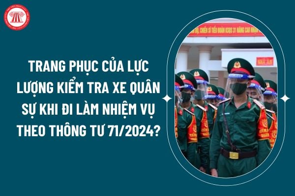 Trang phục của lực lượng kiểm tra xe quân sự khi đi làm nhiệm vụ theo Thông tư 71/2024 như thế nào? (Hình từ internet)