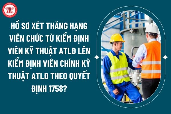 Hồ sơ xét thăng hạng viên chức từ Kiểm định viên kỹ thuật an toàn lao động lên Kiểm định viên chính kỹ thuật an toàn lao động theo Quyết định 1758? (Hình từ internet)