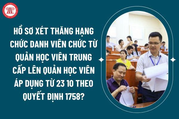 Hồ sơ xét thăng hạng chức danh viên chức từ quản học viên trung cấp lên quản học viên áp dụng từ 23 10 theo Quyết định 1758? (Hình từ internet)