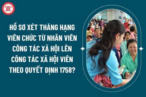 Hồ sơ xét thăng hạng viên chức từ Nhân viên công tác xã hội lên Công tác xã hội viên theo Quyết định 1758? (Hình từ internet)