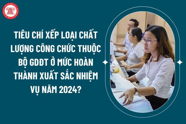 Tiêu chí xếp loại chất lượng công chức thuộc Bộ GDĐT ở mức hoàn thành xuất sắc nhiệm vụ năm 2024? (Hình từ internet)