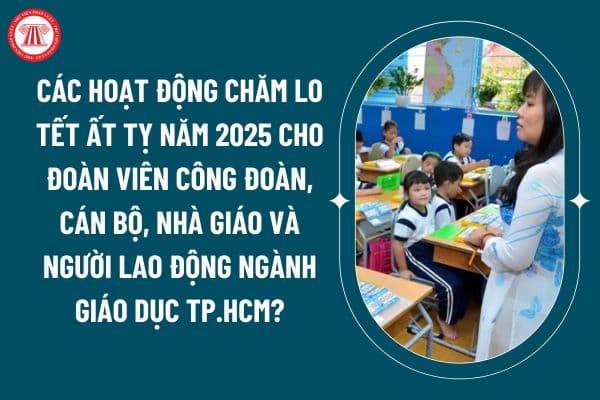 Các hoạt động chăm lo Tết Ất tỵ năm 2025 cho đoàn viên công đoàn, cán bộ, nhà giáo và người lao động ngành giáo dục tại TP.HCM? (Hình từ internet)