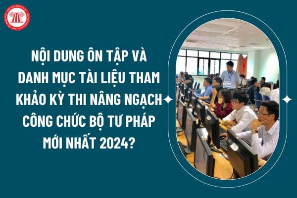 Nội dung ôn tập và danh mục tài liệu tham khảo kỳ thi nâng ngạch công chức Bộ Tư pháp mới nhất 2024? (Hình từ internet)