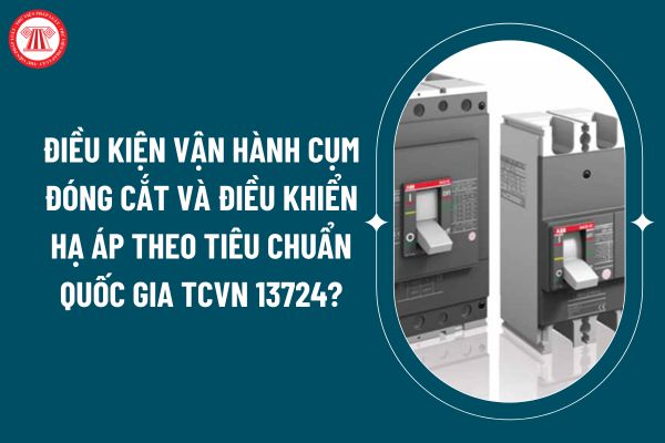 Điều kiện vận hành cụm đóng cắt và điều khiển hạ áp theo Tiêu chuẩn quốc gia TCVN 13724 thế nào? (Hình từ internet)