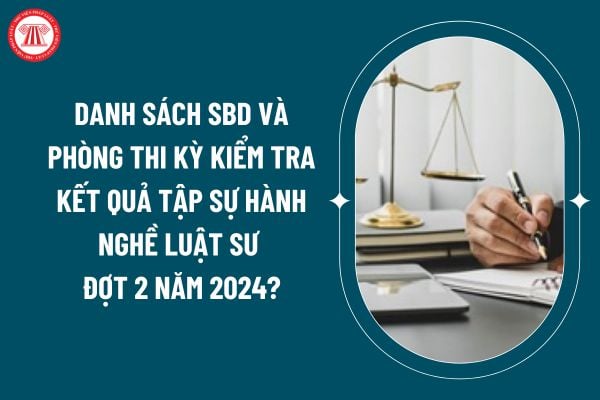 Danh sách SBD và phòng thi Kỳ kiểm tra kết quả tập sự hành nghề Luật sư đợt 2 năm 2024 như thế nào? (Hình từ internet)