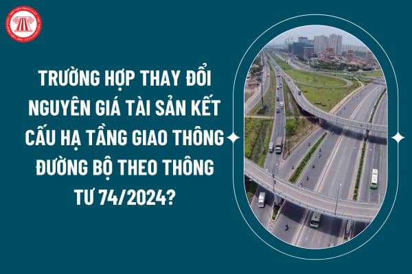 Các trường hợp thay đổi nguyên giá tài sản kết cấu hạ tầng giao thông đường bộ theo Thông tư 74/2024? (Hình từ internet)