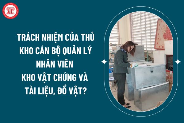 Trách nhiệm của Thủ kho cán bộ quản lý nhân viên kho vật chứng và tài liệu, đồ vật theo Nghị định 142/2024 thế nào? (Hình từ internet)