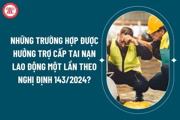 Những trường hợp được hưởng trợ cấp tai nạn lao động một lần theo Nghị định 143/2024 áp dụng từ 01 01 2025? (Hình từ internet)