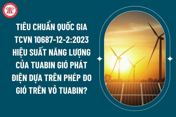 Tiêu chuẩn quốc gia TCVN 10687-12-2:2023 hiệu suất năng lượng của tuabin gió phát điện dựa trên phép đo gió trên vỏ tuabin thế nào? (Hình từ internet)