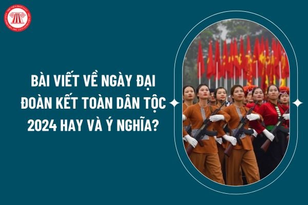 Bài viết về ngày Đại đoàn kết toàn dân tộc 2024 hay và ý nghĩa? Phương thức tập hợp, xây dựng khối đại đoàn kết toàn dân tộc hiện nay? (Hình từ internet)