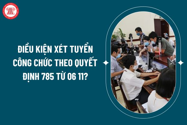 Điều kiện xét tuyển công chức theo Quyết định 785 ra sao? Trình tự các bước xét tuyển công chức thế nào?