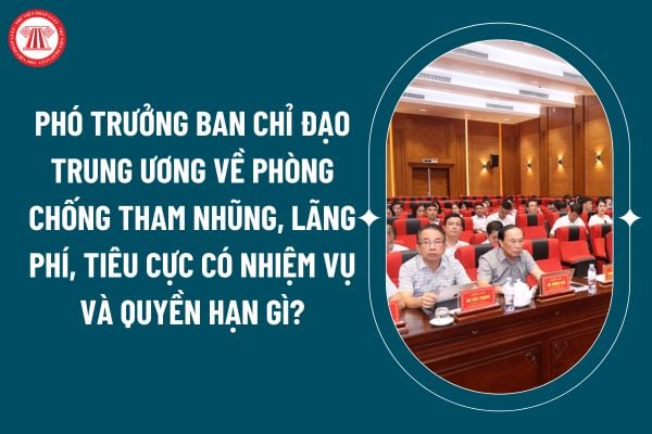 Phó trưởng Ban Chỉ đạo Trung ương về phòng chống tham nhũng, lãng phí, tiêu cực có nhiệm vụ và quyền hạn gì theo Quy định 191? (Hình từ internet)