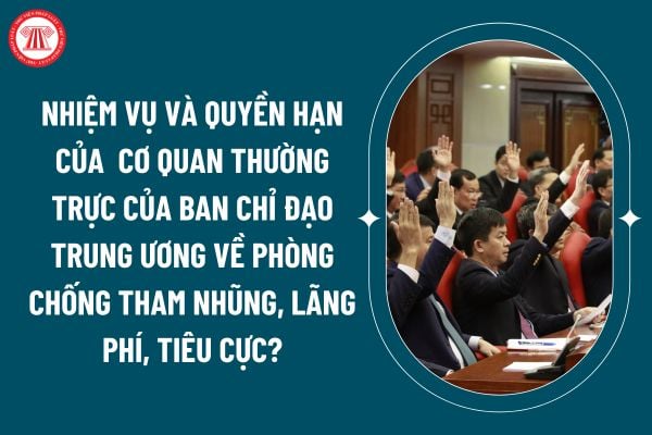 Từ 29 10, cơ quan Thường trực của Ban Chỉ đạo trung ương về phòng chống tham nhũng, lãng phí, tiêu cực có nhiệm vụ và quyền hạn thế nào? (Hình từ internet)