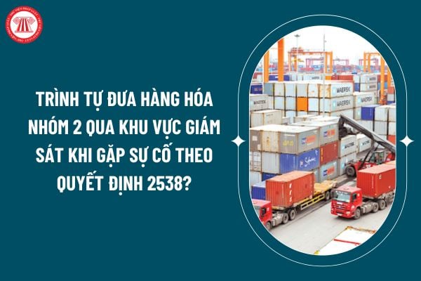 Trình tự đưa hàng hóa nhóm 2 qua khu vực giám sát khi gặp sự cố theo Quyết định 2538 áp dụng từ 01 11 như thế nào? (Hình từ internet)