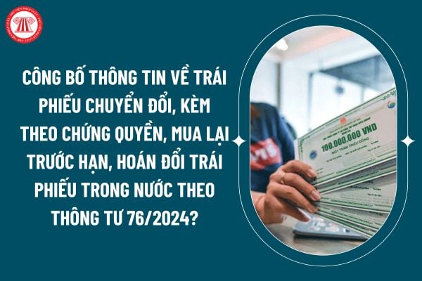 Công bố thông tin về trái phiếu chuyển đổi, kèm theo chứng quyền, mua lại trước hạn, hoán đổi trái phiếu trong nước theo Thông tư 76/2024? (Hình từ internet)