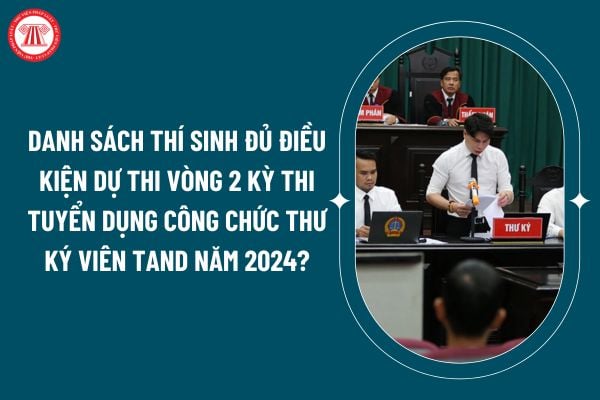 Danh sách thí sinh đủ điều kiện dự thi vòng 2 kỳ thi tuyển dụng công chức Thư ký viên TAND năm 2024? (Hình từ internet)