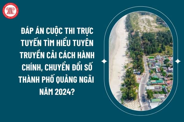 Đáp án cuộc thi trực tuyến tìm hiểu tuyên truyền Cải cách hành chính, Chuyển đổi số thành phố Quảng Ngãi năm 2024? (Hình từ internet)