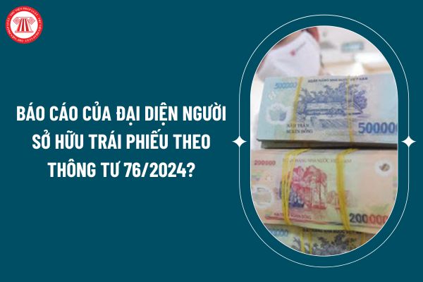 Báo cáo của đại diện người sở hữu trái phiếu theo Thông tư 76/2024 áp dụng từ 25/12 như thế nào? (Hình từ internet)