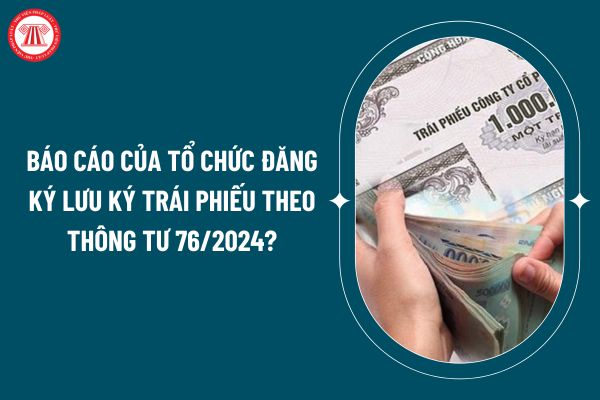 Báo cáo của tổ chức đăng ký lưu ký trái phiếu theo Thông tư 76/2024 áp dụng từ 25/12 như thế nào? (Hình từ internet)