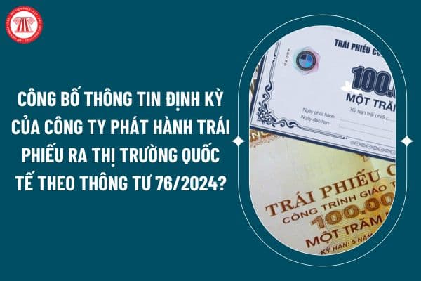 Hướng dẫn công bố thông tin định kỳ của công ty phát hành trái phiếu ra thị trường quốc tế theo Thông tư 76/2024 thế nào? (Hình từ internet)