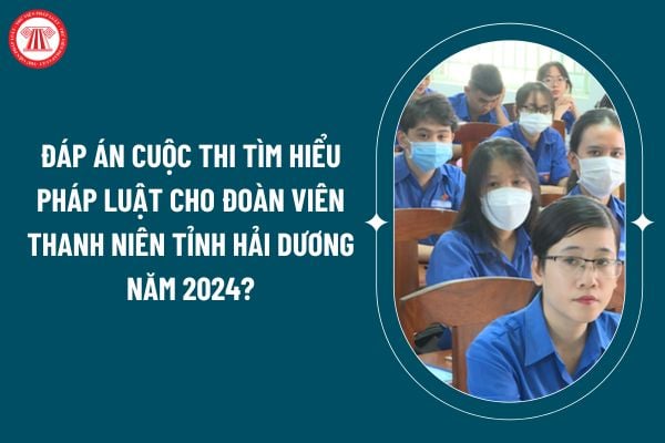 Đáp án cuộc thi tìm hiểu pháp luật cho đoàn viên thanh niên tỉnh Hải Dương năm 2024 như thế nào? (Hình từ internet)