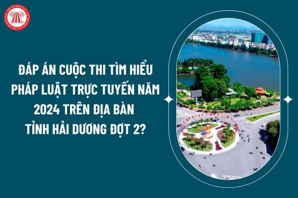 Đáp án cuộc thi Tìm hiểu pháp luật trực tuyến năm 2024 trên địa bàn tỉnh Hải Dương Đợt 2 thế nào? (Hình từ internet)