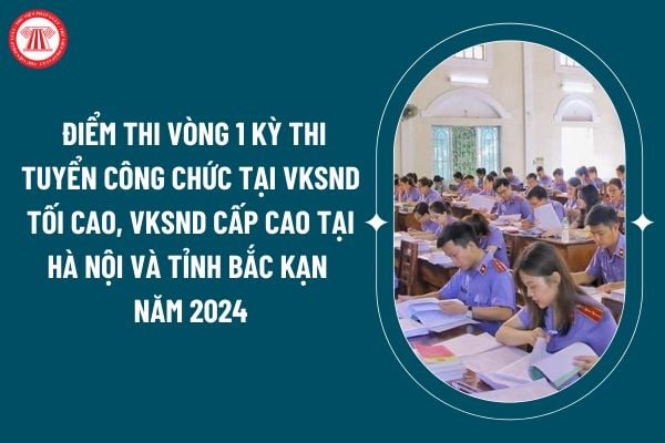 Đã có điểm thi Vòng 1 kỳ thi tuyển công chức tại VKSND tối cao, VKSND cấp cao tại Hà Nội và tỉnh Bắc Kạn năm 2024? (Hình từ internet)