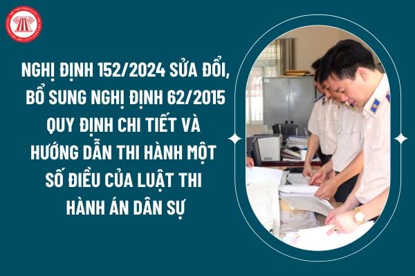 Nghị định 152/2024 sửa đổi, bổ sung Nghị định 62/2015 quy định chi tiết và hướng dẫn thi hành một số điều của Luật Thi hành án dân sự thế nào? (Hình từ internet)