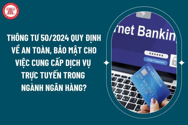 Thông tư 50/2024 quy định về an toàn, bảo mật cho việc cung cấp dịch vụ trực tuyến trong ngành Ngân hàng thế nào? (Hình từ internet)