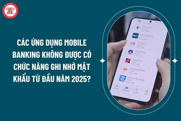 Các ứng dụng Mobile Banking không được có chức năng ghi nhớ mật khẩu từ đầu năm 2025 đúng không? (Hình từ internet)