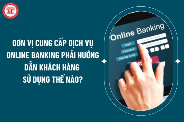 Đơn vị cung cấp dịch vụ Online Banking phải hướng dẫn khách hàng sử dụng thế nào theo Thông tư 50/2024? (Hình từ internet)