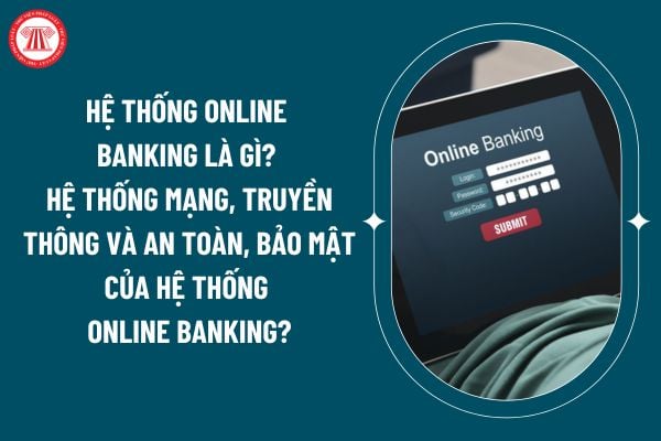 Hệ thống Online Banking là gì? Hệ thống mạng, truyền thông và an toàn, bảo mật của hệ thống Online Banking theo Thông tư 50/2024 thế nào? (Hình từ internet)