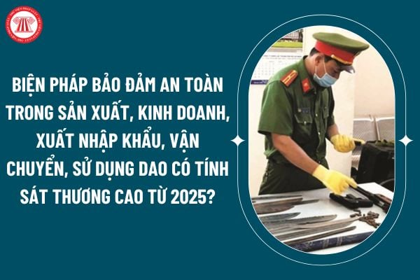 Biện pháp bảo đảm an toàn trong sản xuất, kinh doanh, xuất nhập khẩu, vận chuyển, sử dụng dao có tính sát thương cao từ 2025 thế nào? (Hình từ internet)