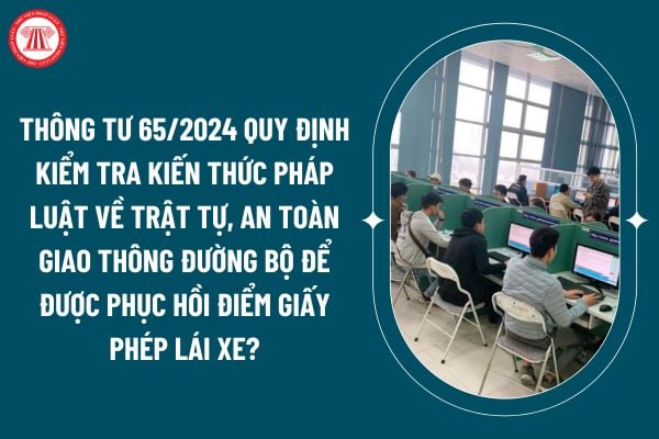 Thông tư 65/2024 quy định kiểm tra kiến thức pháp luật về trật tự, an toàn giao thông đường bộ để được phục hồi điểm giấy phép lái xe? (Hình từ internet)