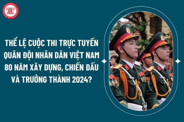 Thể lệ cuộc thi trực tuyến Quân đội Nhân dân Việt Nam 80 năm xây dựng, chiến đấu và trưởng thành 2024 thế nào? (Hình từ internet)