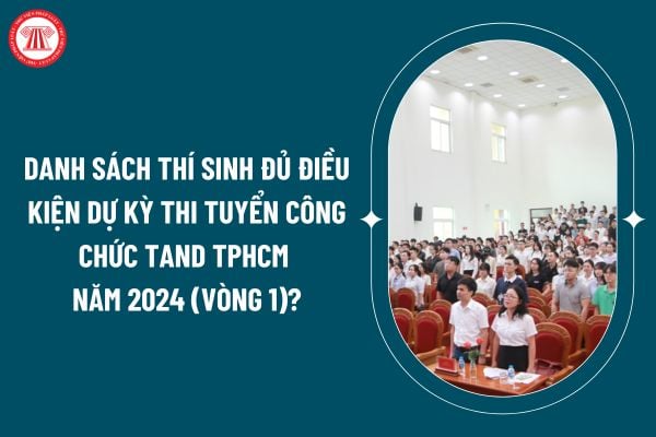 Danh sách thí sinh đủ điều kiện dự kỳ thi tuyển công chức TAND TPHCM năm 2024 (vòng 1) thế nào? (Hình từ internet)