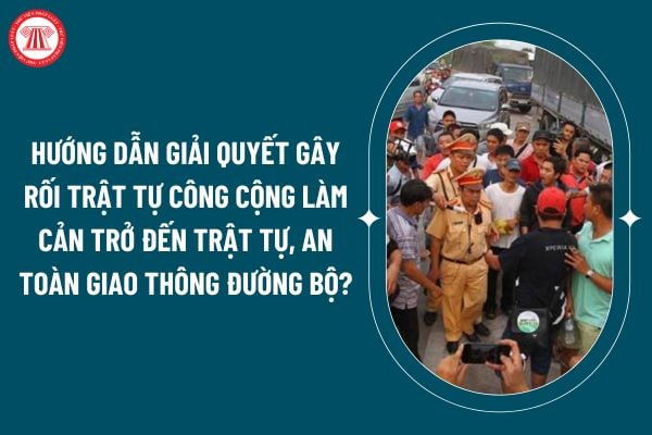 Hướng dẫn giải quyết gây rối trật tự công cộng làm cản trở đến trật tự, an toàn giao thông đường bộ theo Thông tư 69/2024? (Hình từ internet)