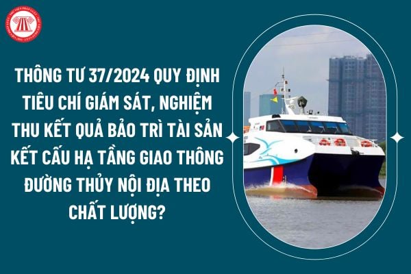 Thông tư 37/2024 quy định tiêu chí giám sát, nghiệm thu kết quả bảo trì tài sản kết cấu hạ tầng giao thông đường thủy nội địa theo chất lượng thực hiện thế nào? (Hình từ internet)