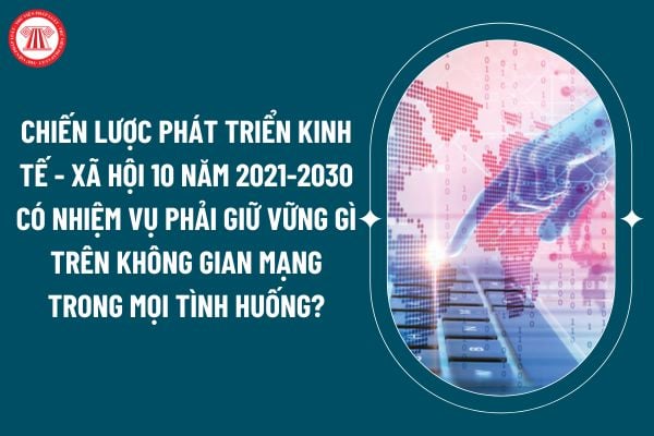 Chiến lược phát triển kinh tế - xã hội 10 năm 2021-2030 có nhiệm vụ phải giữ vững gì trên không gian mạng trong mọi tình huống? (Hình từ internet)