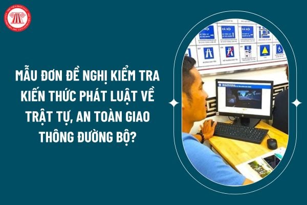 Mẫu đơn đề nghị kiểm tra kiến thức phát luật về trật tự, an toàn giao thông đường bộ theo Thông tư 65/2024 thế nào? (Hình từ internet)