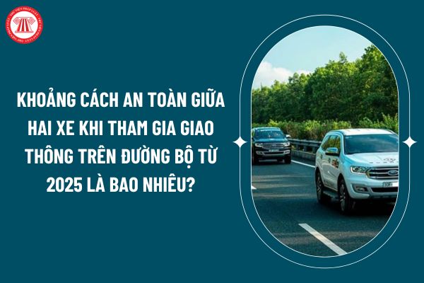 Khoảng cách an toàn giữa hai xe khi tham gia giao thông trên đường bộ từ 01 01 2025 là bao nhiêu? (Hình từ internet)