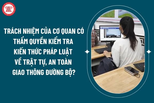 Trách nhiệm của cơ quan có thẩm quyền kiểm tra kiến thức pháp luật về trật tự, an toàn giao thông đường bộ theo Thông tư 65/2024 thế nào? (Hình từ internet)