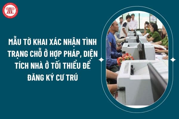 Mẫu Tờ khai xác nhận tình trạng chỗ ở hợp pháp, diện tích nhà ở tối thiểu để đăng ký cư trú từ 2025 thế nào? (Hình từ internet)