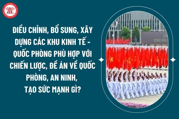 Chiến lược phát triển kinh tế - xã hội 10 năm: Điều chỉnh, bổ sung, xây dựng các khu kinh tế - quốc phòng phù hợp với chiến lược, đề án về quốc phòng, an ninh, tạo sức mạnh gì? (Hình từ internet)