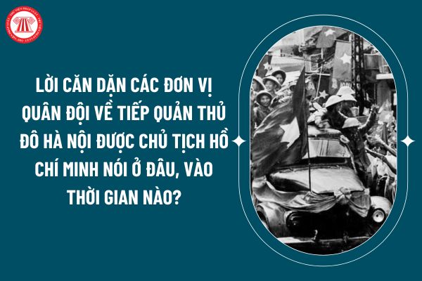 Lời căn dặn các đơn vị quân đội về tiếp quản Thủ đô Hà Nội được Chủ tịch Hồ Chí Minh nói ở đâu, vào thời gian nào? Quy định về nền quốc phòng toàn dân? (Hình từ internet)