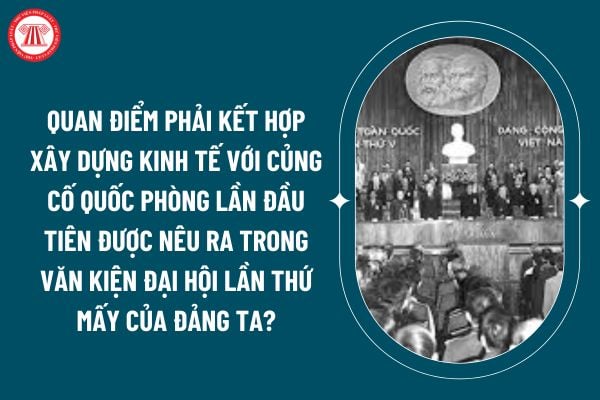 Quan điểm phải kết hợp xây dựng kinh tế với củng cố quốc phòng lần đầu tiên được nêu ra trong văn kiện Đại hội lần thứ mấy của Đảng ta? (Hình từ internet)