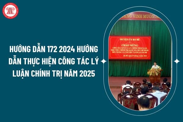 Hướng dẫn 172 2024 hướng dẫn thực hiện công tác lý luận chính trị năm 2025 thế nào? Hướng dẫn công tác giáo dục lý luận chính trị năm 2025? (Hình từ internet)